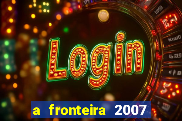 a fronteira 2007 filme completo download